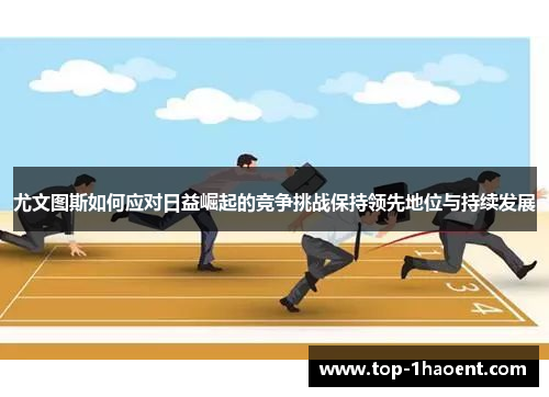 尤文图斯如何应对日益崛起的竞争挑战保持领先地位与持续发展