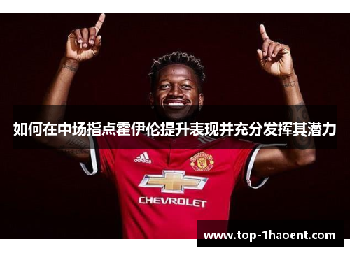 如何在中场指点霍伊伦提升表现并充分发挥其潜力