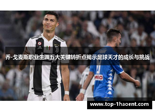 乔-戈麦斯职业生涯五大关键转折点揭示足球天才的成长与挑战