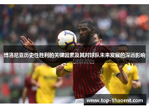 博洛尼亚历史性胜利的关键因素及其对球队未来发展的深远影响