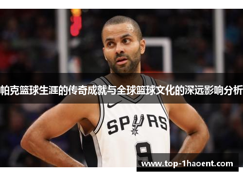 帕克篮球生涯的传奇成就与全球篮球文化的深远影响分析