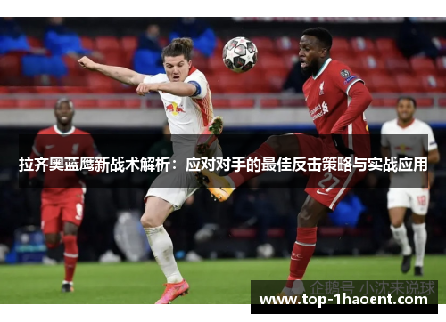 拉齐奥蓝鹰新战术解析：应对对手的最佳反击策略与实战应用
