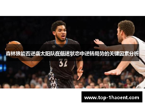森林狼能否逆袭太阳队在低迷状态中逆转局势的关键因素分析