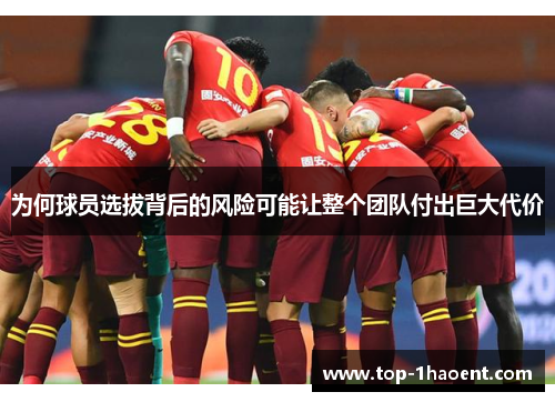 为何球员选拔背后的风险可能让整个团队付出巨大代价