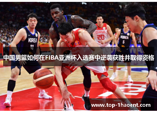 中国男篮如何在FIBA亚洲杯入选赛中逆袭获胜并取得资格