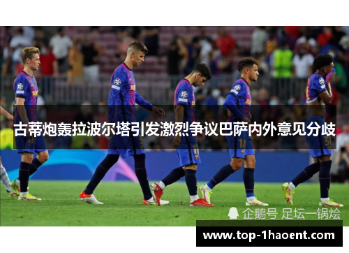 古蒂炮轰拉波尔塔引发激烈争议巴萨内外意见分歧