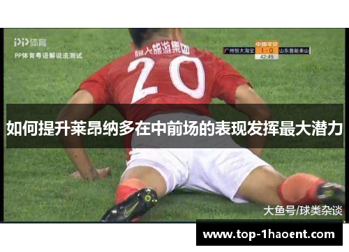如何提升莱昂纳多在中前场的表现发挥最大潜力