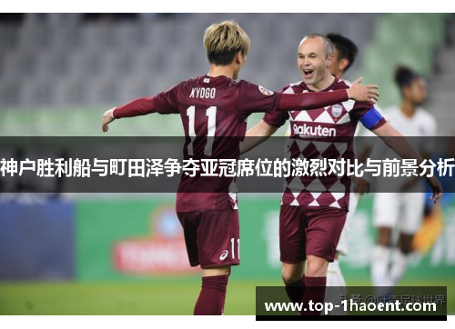 神户胜利船与町田泽争夺亚冠席位的激烈对比与前景分析