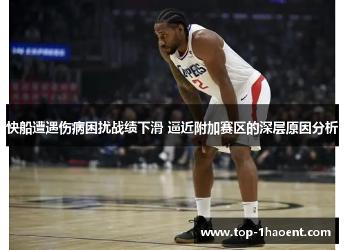 快船遭遇伤病困扰战绩下滑 逼近附加赛区的深层原因分析