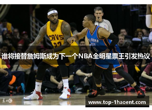 谁将接替詹姆斯成为下一个NBA全明星票王引发热议