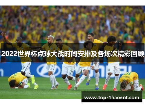 2022世界杯点球大战时间安排及各场次精彩回顾