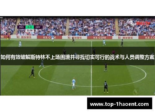 如何有效破解斯特林不上场困境并寻找切实可行的战术与人员调整方案