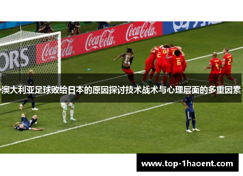 澳大利亚足球败给日本的原因探讨技术战术与心理层面的多重因素