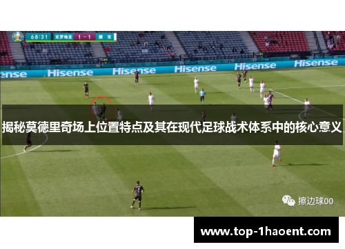 揭秘莫德里奇场上位置特点及其在现代足球战术体系中的核心意义