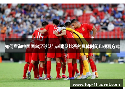 如何查询中国国家足球队与越南队比赛的具体时间和观看方式