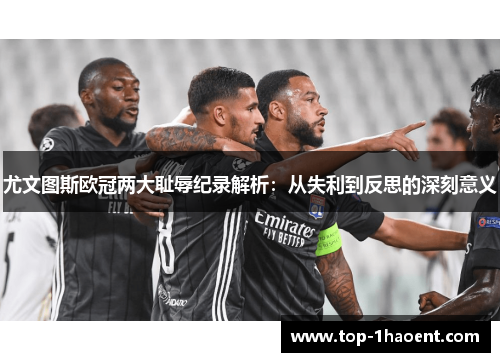 尤文图斯欧冠两大耻辱纪录解析：从失利到反思的深刻意义