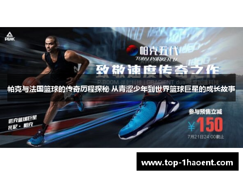 帕克与法国篮球的传奇历程探秘 从青涩少年到世界篮球巨星的成长故事