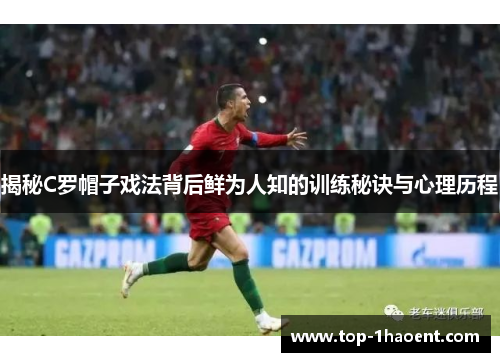 揭秘C罗帽子戏法背后鲜为人知的训练秘诀与心理历程