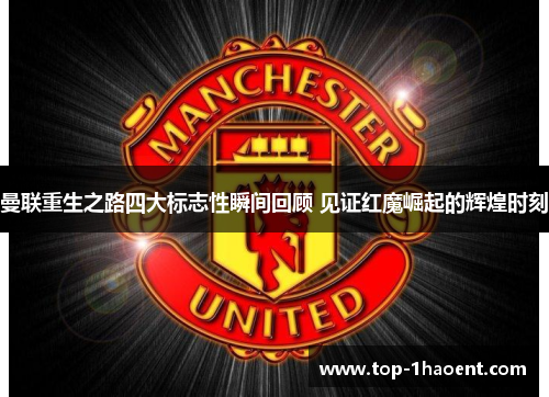曼联重生之路四大标志性瞬间回顾 见证红魔崛起的辉煌时刻 曼联重生之路四大标志性瞬间回顾 见证红魔崛起的辉煌时刻