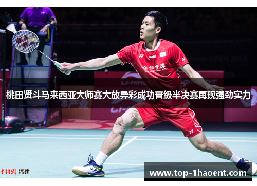 桃田贤斗马来西亚大师赛大放异彩成功晋级半决赛再现强劲实力 桃田贤斗马来西亚大师赛大放异彩成功晋级半决赛再现强劲实力