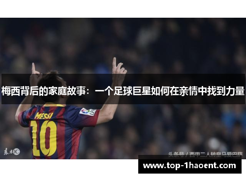 梅西背后的家庭故事:一个足球巨星如何在亲情中找到力量 梅西背后的家庭故事:一个足球巨星如何在亲情中找到力量