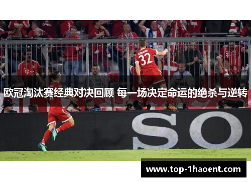 欧冠淘汰赛经典对决回顾 每一场决定命运的绝杀与逆转