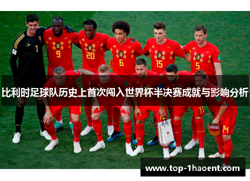 比利时足球队历史上首次闯入世界杯半决赛成就与影响分析 比利时足球队历史上首次闯入世界杯半决赛成就与影响分析