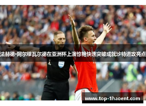 法赫德·阿尔穆瓦尔德在亚洲杯上演惊艳快速突破成就沙特进攻亮点