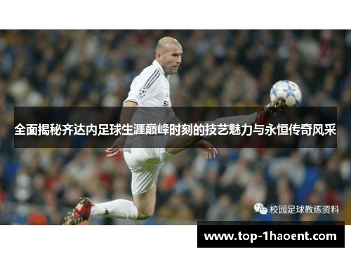 全面揭秘齐达内足球生涯巅峰时刻的技艺魅力与永恒传奇风采