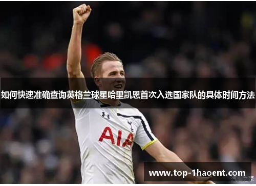 如何快速准确查询英格兰球星哈里凯恩首次入选国家队的具体时间方法