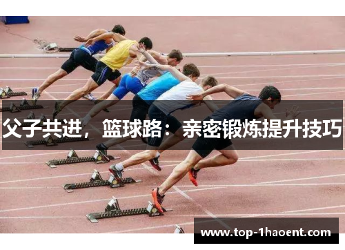 父子共进，篮球路：亲密锻炼提升技巧