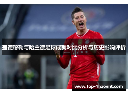 盖德穆勒与哈兰德足球成就对比分析与历史影响评析