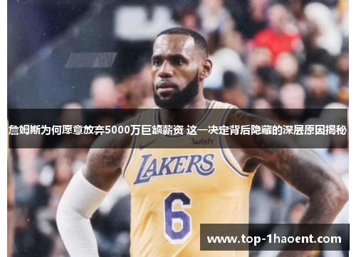 詹姆斯为何愿意放弃5000万巨额薪资 这一决定背后隐藏的深层原因揭秘 詹姆斯为何愿意放弃5000万巨额薪资 这一决定背后隐藏的深层原因揭秘