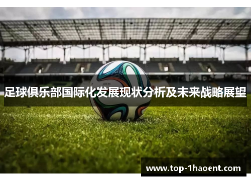 足球俱乐部国际化发展现状分析及未来战略展望 足球俱乐部国际化发展现状分析及未来战略展望