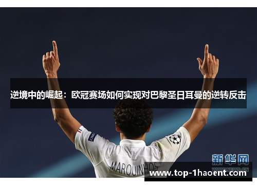 逆境中的崛起:欧冠赛场如何实现对巴黎圣日耳曼的逆转反击 逆境中的崛起:欧冠赛场如何实现对巴黎圣日耳曼的逆转反击
