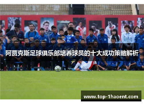 阿贾克斯足球俱乐部培养球员的十大成功策略解析