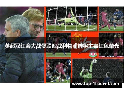 英超双红会大战曼联迎战利物浦谁将主宰红色荣光