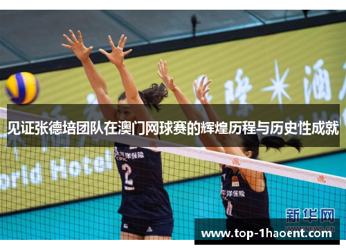 见证张德培团队在澳门网球赛的辉煌历程与历史性成就