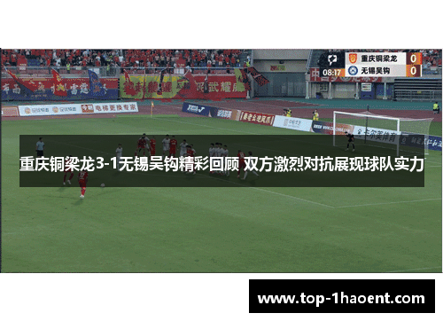 重庆铜梁龙3-1无锡吴钩精彩回顾 双方激烈对抗展现球队实力