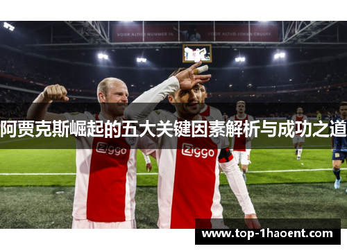 阿贾克斯崛起的五大关键因素解析与成功之道 阿贾克斯崛起的五大关键因素解析与成功之道