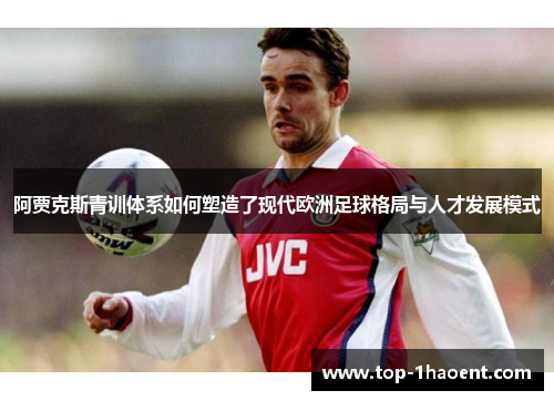 阿贾克斯青训体系如何塑造了现代欧洲足球格局与人才发展模式