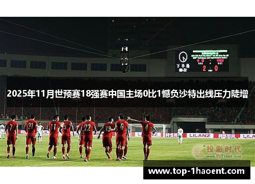 2025年11月世预赛18强赛中国主场0比1憾负沙特出线压力陡增