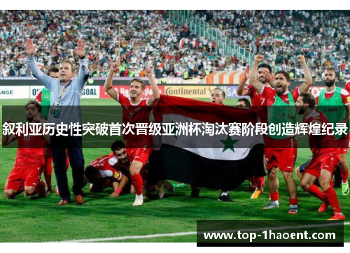 叙利亚历史性突破首次晋级亚洲杯淘汰赛阶段创造辉煌纪录 叙利亚历史性突破首次晋级亚洲杯淘汰赛阶段创造辉煌纪录
